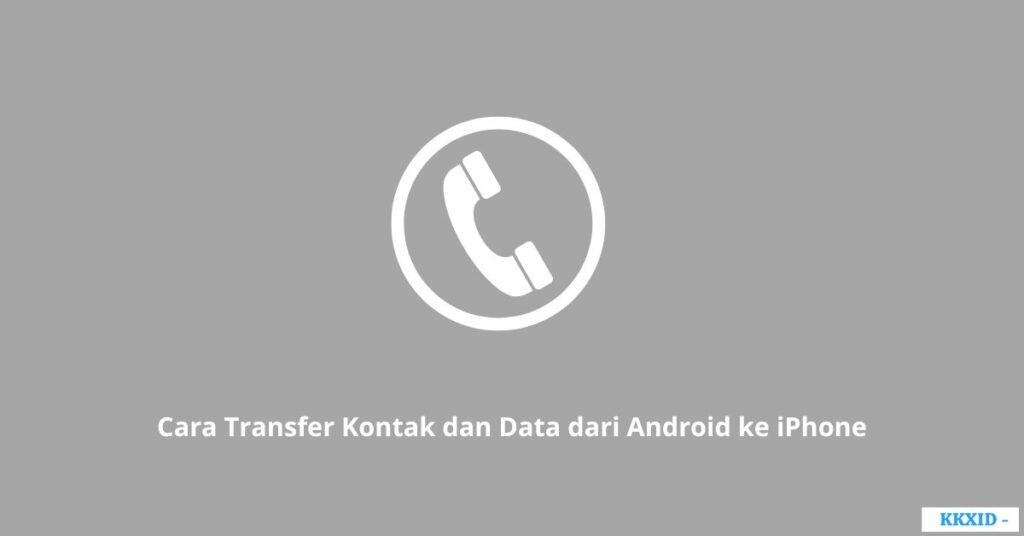 Cara Transfer Kontak dan Data dari Android ke iPhone
